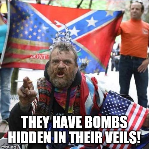 conservative alt right tardo | THEY HAVE BOMBS HIDDEN IN THEIR VEILS! | image tagged in conservative alt right tardo | made w/ Imgflip meme maker
