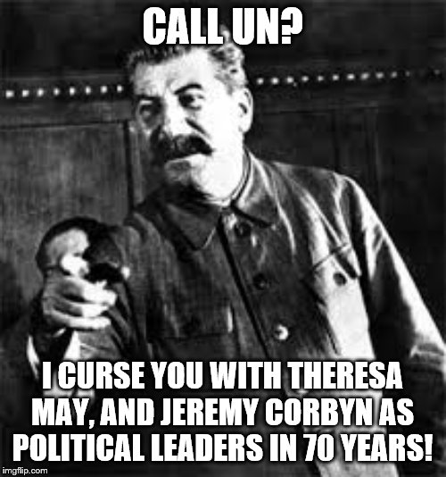 joseph stalin go to gulag | CALL UN? I CURSE YOU WITH THERESA MAY, AND JEREMY CORBYN AS POLITICAL LEADERS IN 70 YEARS! | image tagged in joseph stalin go to gulag | made w/ Imgflip meme maker