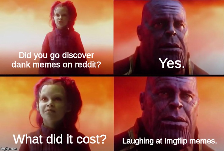 *Cries in r/dankmemes.* | Did you go discover dank memes on reddit? Yes. What did it cost? Laughing at Imgflip memes. | image tagged in thanos what did it cost,dank memes,reddit | made w/ Imgflip meme maker