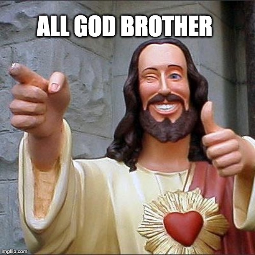 Buddy Christ Meme | ALL GOD BROTHER | image tagged in memes,buddy christ | made w/ Imgflip meme maker
