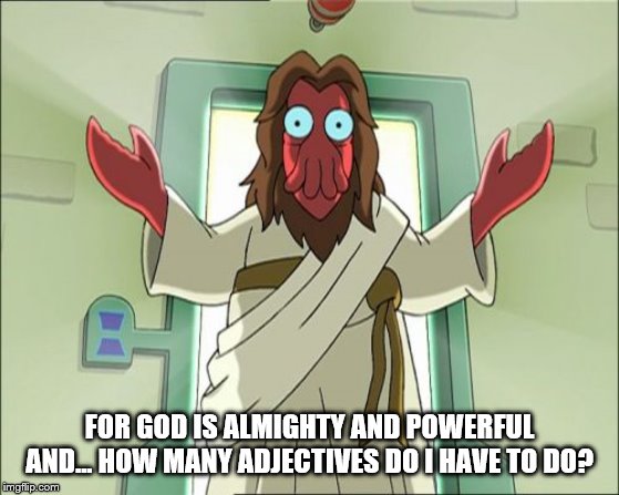 Zoidberg Jesus Meme | FOR GOD IS ALMIGHTY AND POWERFUL AND... HOW MANY ADJECTIVES DO I HAVE TO DO? | image tagged in memes,zoidberg jesus | made w/ Imgflip meme maker