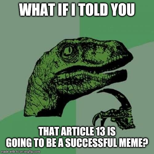 A.I. reads the future | WHAT IF I TOLD YOU; THAT ARTICLE 13 IS GOING TO BE A SUCCESSFUL MEME? | image tagged in memes,philosoraptor | made w/ Imgflip meme maker