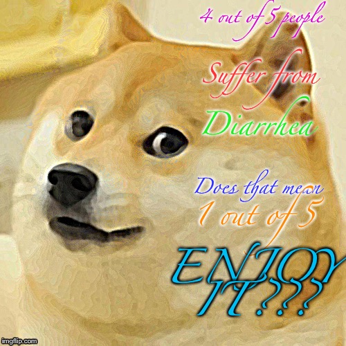 Doge Meme | 4 out of 5 people; Suffer from; Diarrhea; Does that mean; 1 out of 5; ENJOY IT??? | image tagged in memes,doge | made w/ Imgflip meme maker