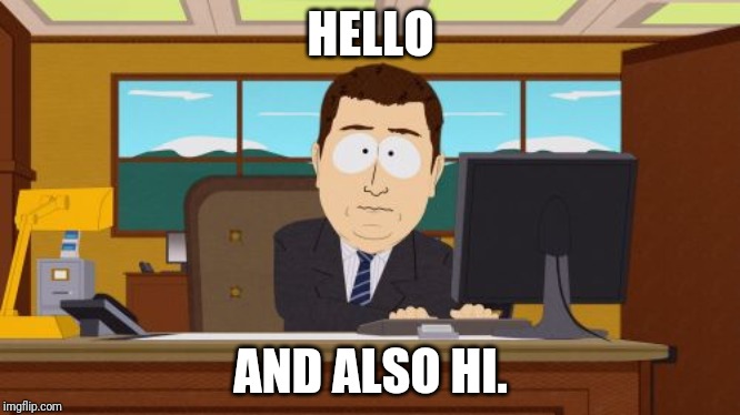 Aaaaand Its Gone Meme | HELLO; AND ALSO HI. | image tagged in memes,aaaaand its gone | made w/ Imgflip meme maker