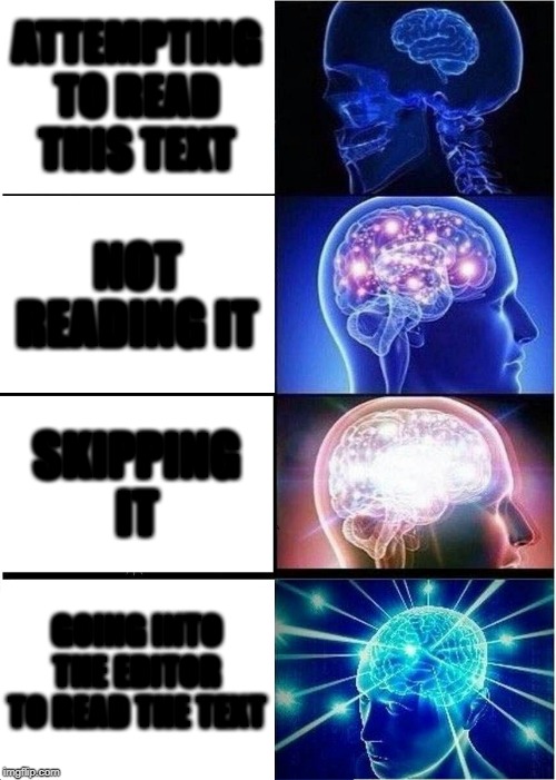 Expanding Brain Meme | ATTEMPTING TO READ THIS TEXT; NOT READING IT; SKIPPING IT; GOING INTO THE EDITOR TO READ THE TEXT | image tagged in memes,expanding brain | made w/ Imgflip meme maker