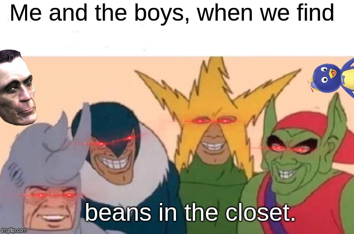me and the boys at 2 am | Me and the boys, when we find; beans in the closet. | image tagged in memes,me and the boys | made w/ Imgflip meme maker