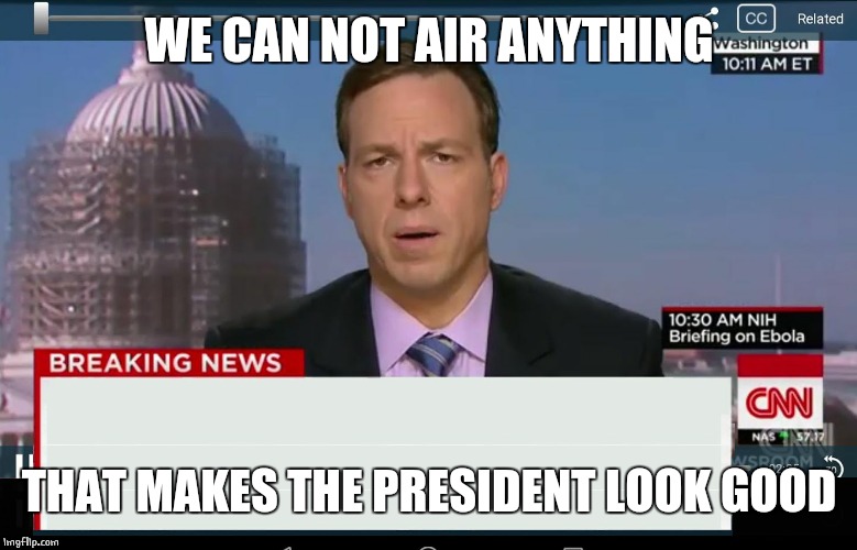 CNN Crazy News Network | WE CAN NOT AIR ANYTHING THAT MAKES THE PRESIDENT LOOK GOOD | image tagged in cnn crazy news network | made w/ Imgflip meme maker