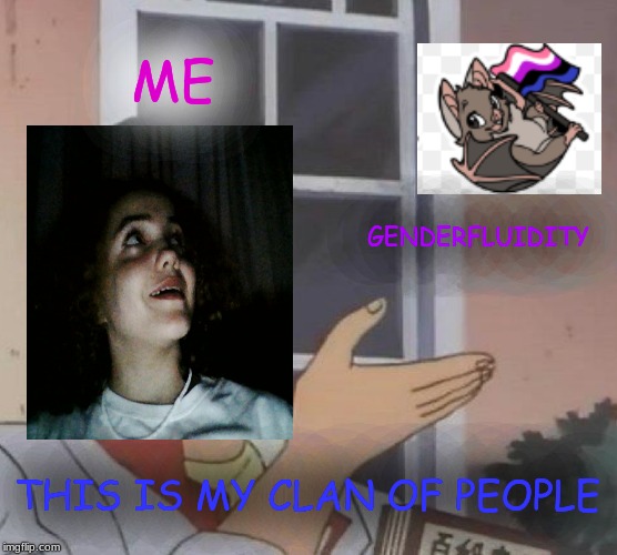 Genderfluid | ME; GENDERFLUIDITY; THIS IS MY CLAN OF PEOPLE | image tagged in memes,is this a pigeon,gender fluid,lgbtq | made w/ Imgflip meme maker