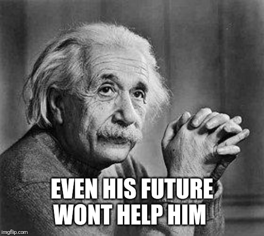 Albert Einstein | EVEN HIS FUTURE WONT HELP HIM | image tagged in albert einstein | made w/ Imgflip meme maker