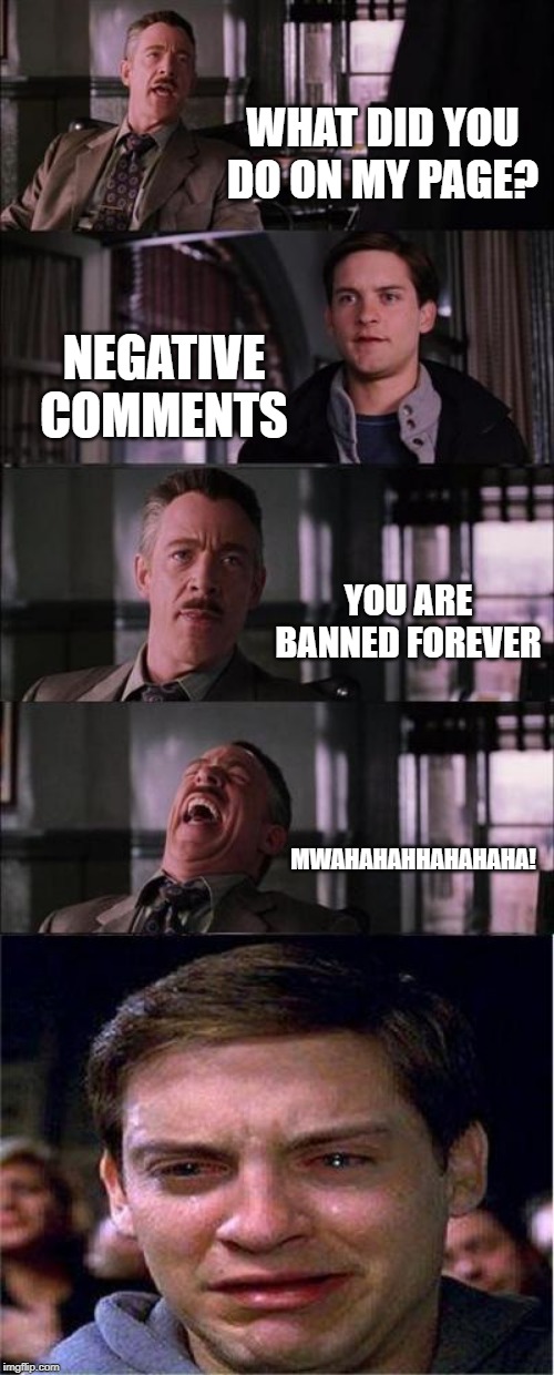 Peter Parker Cry Meme | WHAT DID YOU DO ON MY PAGE? NEGATIVE COMMENTS; YOU ARE BANNED FOREVER; MWAHAHAHHAHAHAHA! | image tagged in memes,peter parker cry | made w/ Imgflip meme maker