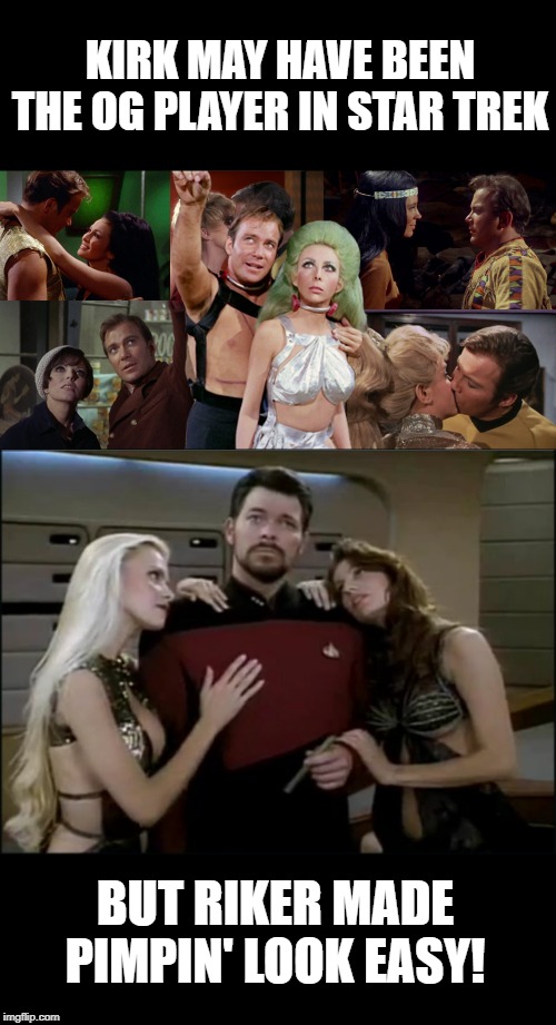 The Ladies Man of the Federation | KIRK MAY HAVE BEEN THE OG PLAYER IN STAR TREK; BUT RIKER MADE PIMPIN' LOOK EASY! | image tagged in riker babes,romantic kirk | made w/ Imgflip meme maker