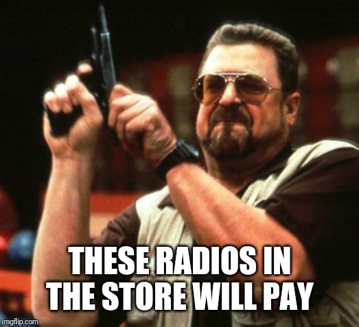 gun | THESE RADIOS IN THE STORE WILL PAY | image tagged in gun | made w/ Imgflip meme maker