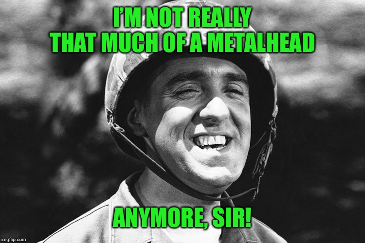 Gomer | I’M NOT REALLY THAT MUCH OF A METALHEAD ANYMORE, SIR! | image tagged in gomer | made w/ Imgflip meme maker