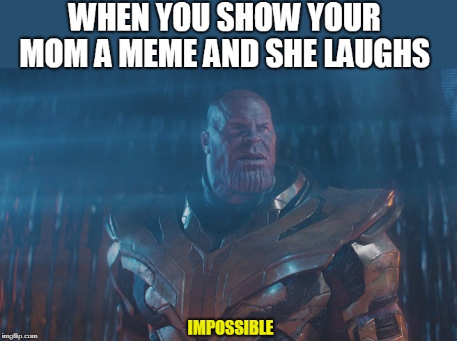 WHEN YOU SHOW YOUR MOM A MEME AND SHE LAUGHS; IMPOSSIBLE | image tagged in mom | made w/ Imgflip meme maker