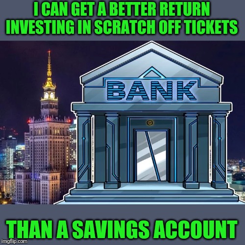 Think about it | I CAN GET A BETTER RETURN INVESTING IN SCRATCH OFF TICKETS; THAN A SAVINGS ACCOUNT | image tagged in economy | made w/ Imgflip meme maker