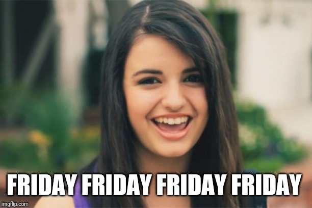 Rebecca Black Meme | FRIDAY FRIDAY FRIDAY FRIDAY | image tagged in memes,rebecca black | made w/ Imgflip meme maker