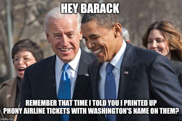 obama biden | HEY BARACK; REMEMBER THAT TIME I TOLD YOU I PRINTED UP PHONY AIRLINE TICKETS WITH WASHINGTON'S NAME ON THEM? | image tagged in obama biden,airport,revolutionary war,took the airports | made w/ Imgflip meme maker