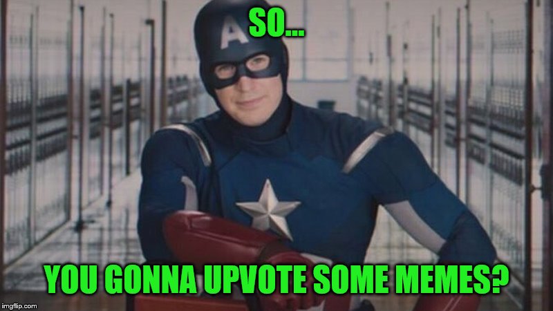 captain america so you | SO... YOU GONNA UPVOTE SOME MEMES? | image tagged in captain america so you | made w/ Imgflip meme maker