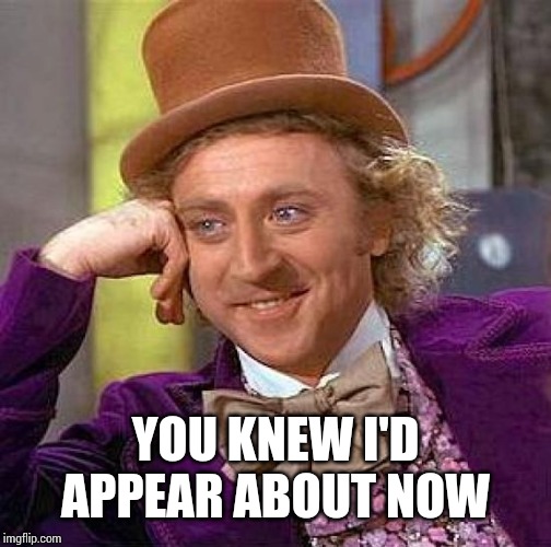 Creepy Condescending Wonka | YOU KNEW I'D APPEAR ABOUT NOW | image tagged in memes,creepy condescending wonka | made w/ Imgflip meme maker
