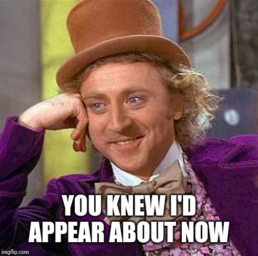 Creepy Condescending Wonka Meme | YOU KNEW I'D APPEAR ABOUT NOW | image tagged in memes,creepy condescending wonka | made w/ Imgflip meme maker