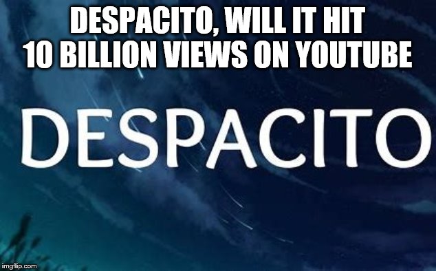 First 10 billion View YouTube Video | DESPACITO, WILL IT HIT 10 BILLION VIEWS ON YOUTUBE | image tagged in music,despacito,youtube | made w/ Imgflip meme maker