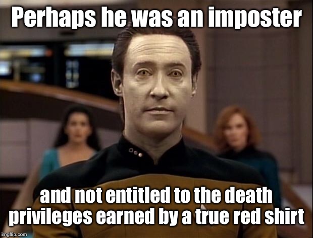 Star trek data | Perhaps he was an imposter and not entitled to the death privileges earned by a true red shirt | image tagged in star trek data | made w/ Imgflip meme maker