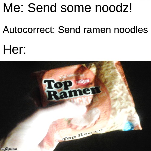 Me: Send some noodz! Autocorrect: Send ramen noodles; Her: | image tagged in noodz,noodles,ramen,nudes,funny,send nudes | made w/ Imgflip meme maker