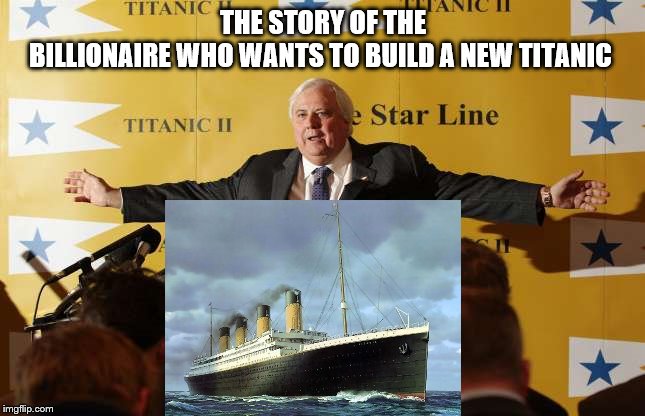 titanic | THE STORY OF THE BILLIONAIRE WHO WANTS TO BUILD A NEW TITANIC | image tagged in titanic,meme,memes,titanic 2,we will rebuild | made w/ Imgflip meme maker