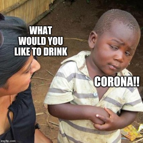 Third World Skeptical Kid Meme | WHAT WOULD YOU LIKE TO DRINK; CORONA!! | image tagged in memes,third world skeptical kid | made w/ Imgflip meme maker