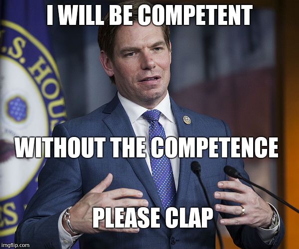 The Omen V: The sleazining | I WILL BE COMPETENT; WITHOUT THE COMPETENCE; PLEASE CLAP | image tagged in eric swalwell,charlatan,nukes | made w/ Imgflip meme maker