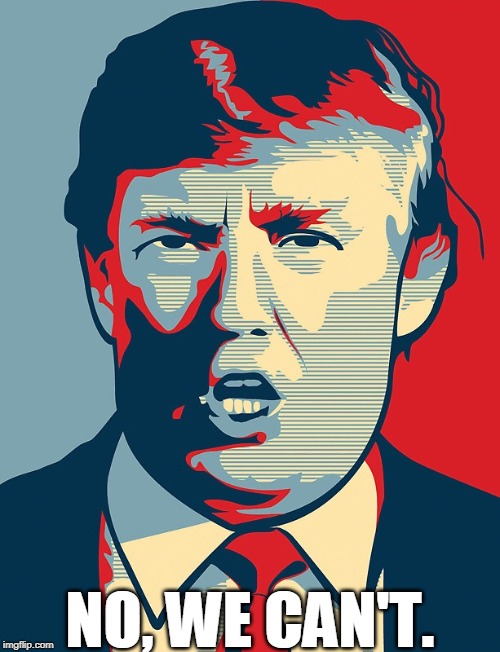 Immigration, healthcare, national security, all worse. Can't fix a damn thing. | NO, WE CAN'T. | image tagged in trump shepard fairey,trump,incompetence,corruption,greed,stupidity | made w/ Imgflip meme maker