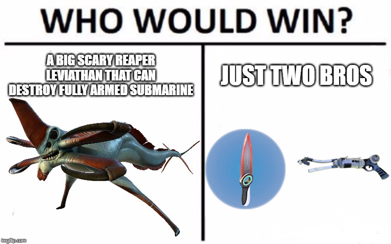 Subnautica logic 101 | A BIG SCARY REAPER LEVIATHAN THAT CAN DESTROY FULLY ARMED SUBMARINE; JUST TWO BROS | image tagged in reaper leviathan,subnautica,thermoblade,stasis rifle | made w/ Imgflip meme maker