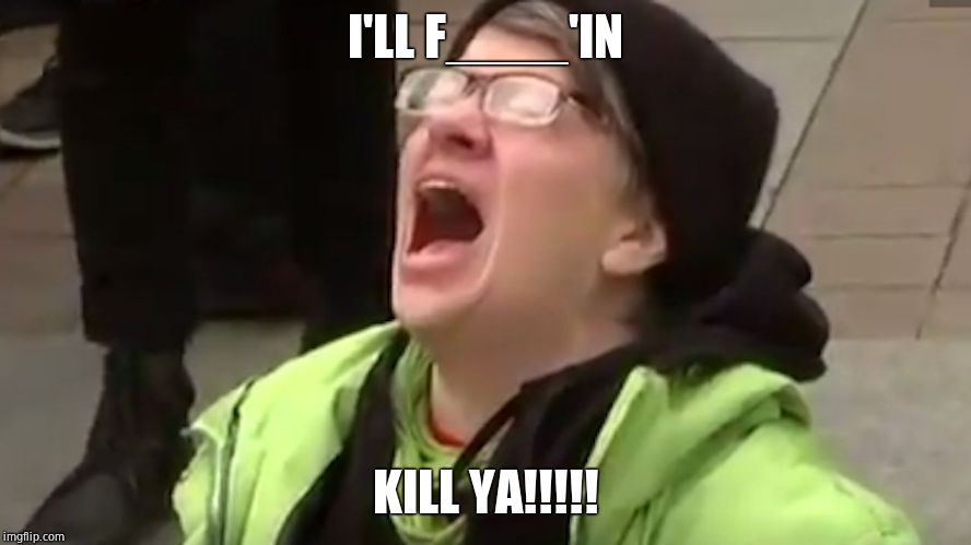 Screaming Liberal  | I'LL F____'IN KILL YA!!!!! | image tagged in screaming liberal | made w/ Imgflip meme maker