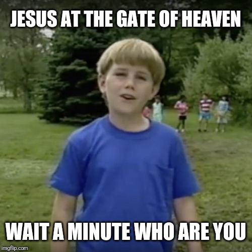 Kazoo kid wait a minute who are you | JESUS AT THE GATE OF HEAVEN; WAIT A MINUTE WHO ARE YOU | image tagged in kazoo kid wait a minute who are you | made w/ Imgflip meme maker