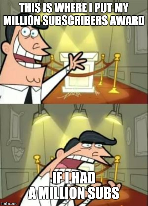 This Is Where I'd Put My Trophy If I Had One | THIS IS WHERE I PUT MY MILLION SUBSCRIBERS AWARD; IF I HAD A MILLION SUBS | image tagged in memes,this is where i'd put my trophy if i had one | made w/ Imgflip meme maker