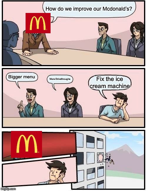 Boardroom Meeting Suggestion Meme | How do we improve our Mcdonald’s? Bigger menu; More Drivethroughs; Fix the ice cream machine | image tagged in memes,boardroom meeting suggestion | made w/ Imgflip meme maker