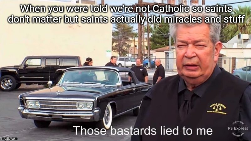 Those bastards lied to e | When you were told we're not Catholic so saints don't matter but saints actually did miracles and stuff | image tagged in those bastards lied to e | made w/ Imgflip meme maker