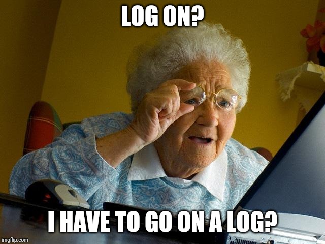 Grandma Finds The Internet Meme | LOG ON? I HAVE TO GO ON A LOG? | image tagged in memes,grandma finds the internet | made w/ Imgflip meme maker