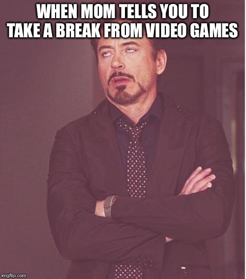 Face You Make Robert Downey Jr | WHEN MOM TELLS YOU TO TAKE A BREAK FROM VIDEO GAMES | image tagged in memes,face you make robert downey jr | made w/ Imgflip meme maker