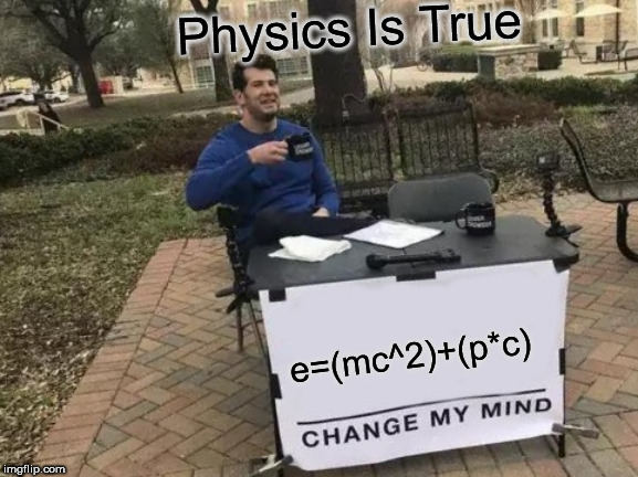 Change My Mind | Physics Is True; e=(mc^2)+(p*c) | image tagged in memes,change my mind | made w/ Imgflip meme maker