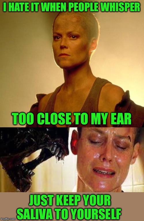 when listening to whispers, I’m a little wet behind the ears | I HATE IT WHEN PEOPLE WHISPER; TOO CLOSE TO MY EAR; JUST KEEP YOUR SALIVA TO YOURSELF | image tagged in whisper in ear goosebumps,salty spitoon,did you know,alien,sigourney weaver,moist | made w/ Imgflip meme maker