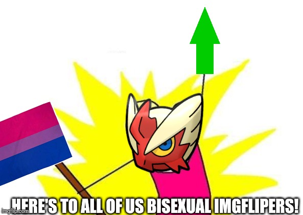 X All The Y Meme | HERE'S TO ALL OF US BISEXUAL IMGFLIPERS! | image tagged in memes,x all the y | made w/ Imgflip meme maker