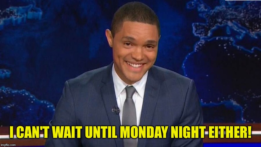 trevor noah | I CAN'T WAIT UNTIL MONDAY NIGHT EITHER! | image tagged in trevor noah | made w/ Imgflip meme maker