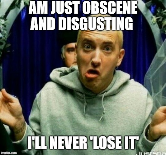 AM JUST OBSCENE AND DISGUSTING I'LL NEVER 'LOSE IT' | made w/ Imgflip meme maker