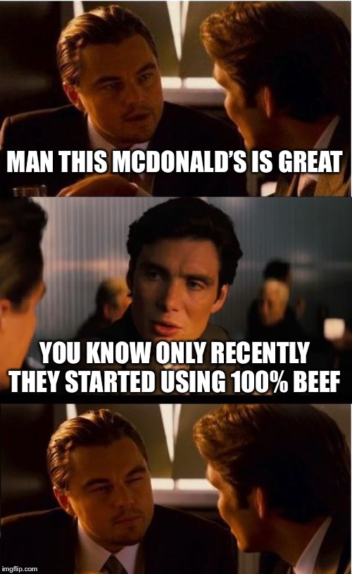 Inception Meme | MAN THIS MCDONALD’S IS GREAT; YOU KNOW ONLY RECENTLY THEY STARTED USING 100% BEEF | image tagged in memes,inception | made w/ Imgflip meme maker
