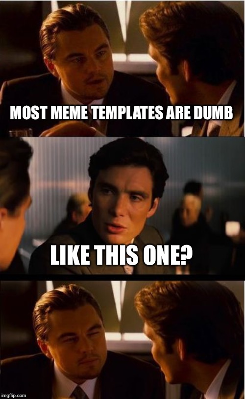 Inception Meme | MOST MEME TEMPLATES ARE DUMB; LIKE THIS ONE? | image tagged in memes,inception | made w/ Imgflip meme maker