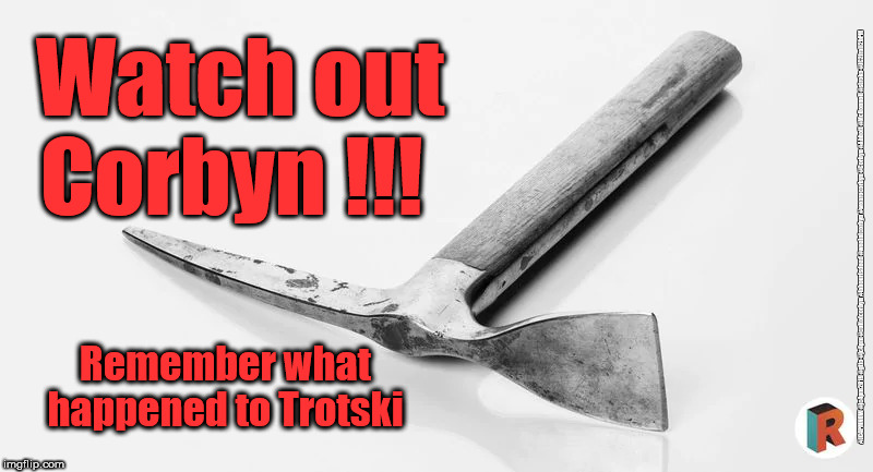 Corbyn - Marxist | Watch out 
 Corbyn !!! #JC4PMNOW #jc4pm2019 #gtto #jc4pm #cultofcorbyn #labourisdead #weaintcorbyn #wearecorbyn #Corbyn #Abbott #McDonnell #stroke #JC2frail2bPM; Remember what happened to Trotski | image tagged in cultofcorbyn,labourisdead,jc4pmnow gtto jc4pm2019,communist socialist,trotski marxist murder,anti-semite and a racist | made w/ Imgflip meme maker