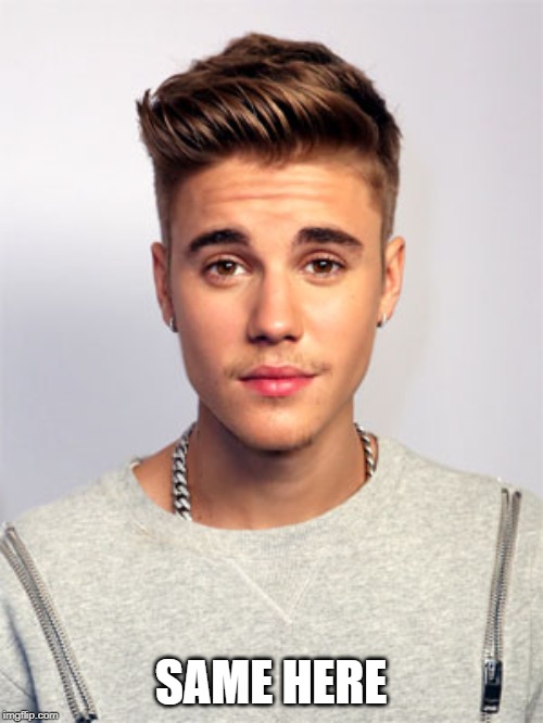 Justin Bieber | SAME HERE | image tagged in justin bieber | made w/ Imgflip meme maker