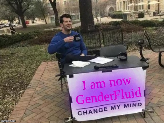 GenderFluid | I am now GenderFluid | image tagged in memes,change my mind,gender fluid | made w/ Imgflip meme maker