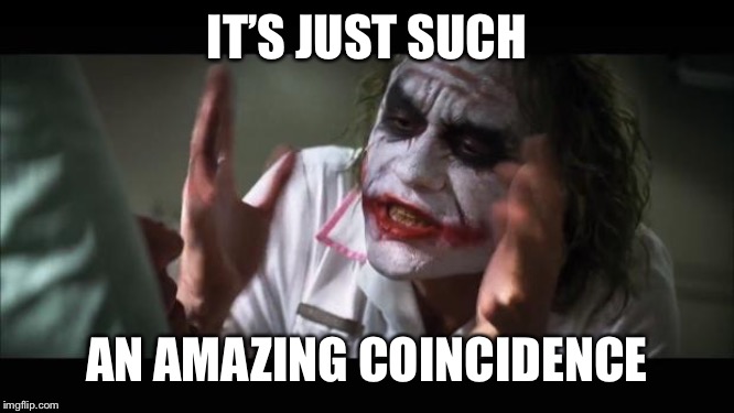 And everybody loses their minds Meme | IT’S JUST SUCH; AN AMAZING COINCIDENCE | image tagged in memes,and everybody loses their minds | made w/ Imgflip meme maker